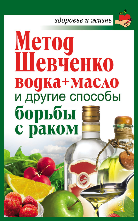 Скачать Метод Шевченко (водка + масло) и другие способы борьбы с раком быстро