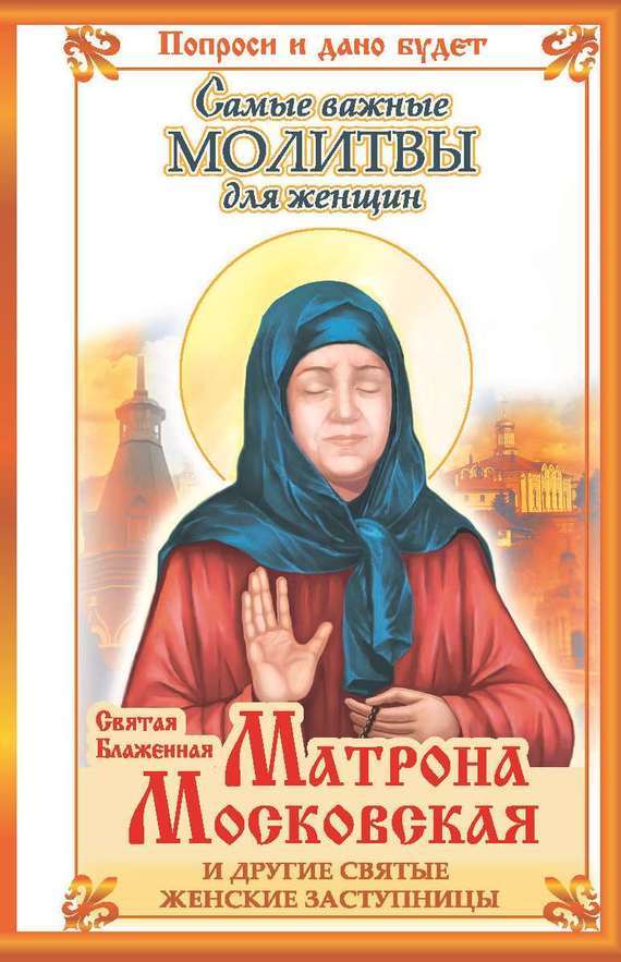 Скачать Святая блаженная Матрона Московская и другие святые женские заступницы. Самые важные молитвы для женщин быстро